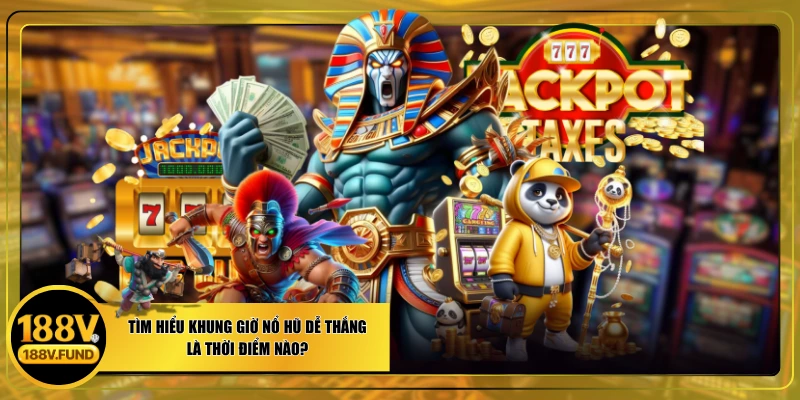 Tìm Hiểu Khung Giờ Nổ Hũ Dễ Thắng Là Thời Điểm Nào?